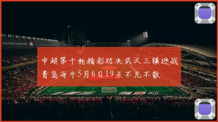 中超第十轮精彩对决武汉三镇迎战青岛海牛5月6日19点不见不散