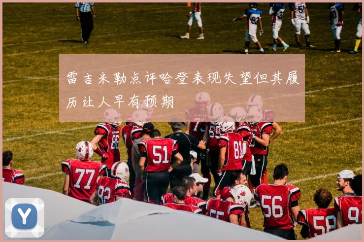 雷吉米勒点评哈登表现失望但其履历让人早有预期
