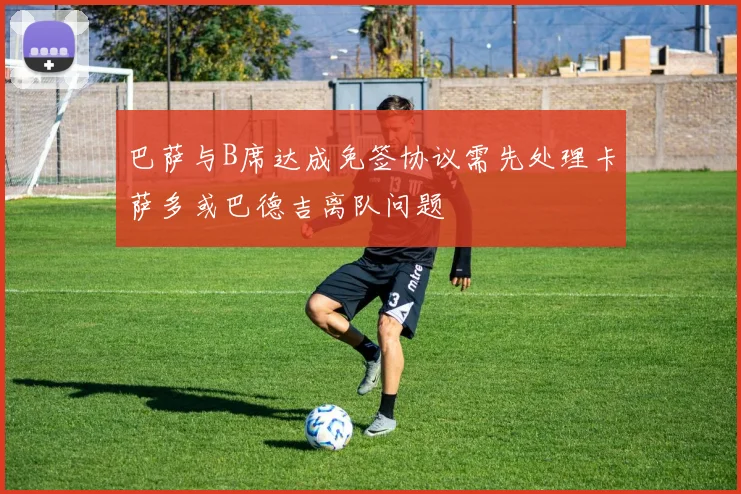 巴萨与B席达成免签协议需先处理卡萨多或巴德吉离队问题