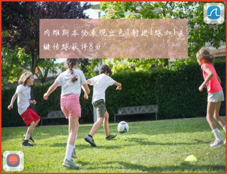 内维斯本场表现出色1射进1球加1关键传球获评8分